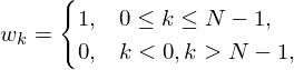 w_k = \begin{cases} 1, & \text{if } 0\leq k\leq N-1,\\ 0, & \text{if } k < 0, k > N-1,\\ \end{cases}