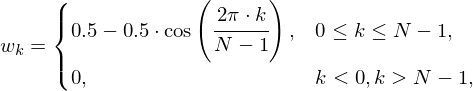 w_k = \begin{cases} 0.5-0.5\cdot \cos\left(\cfrac{2\pi \cdot k}{N-1}\right), & \text{} 0\leq k\leq N-1,\\  0, & \text{} k < 0, k > N-1,\\  \end{cases}